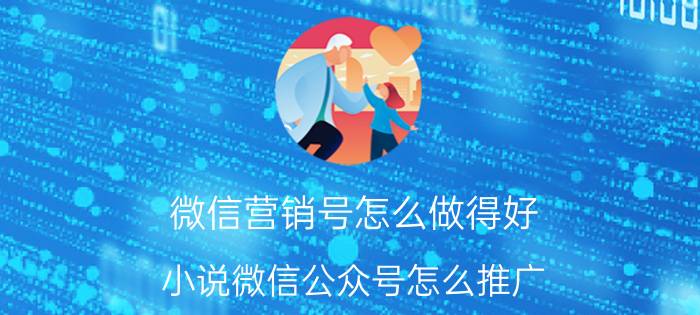 微信营销号怎么做得好 小说微信公众号怎么推广？